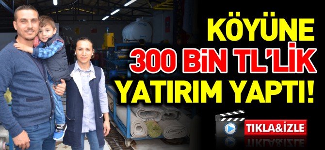 KÖYÜNE 300 BİN LİRALIK YATIRIM YAPTI