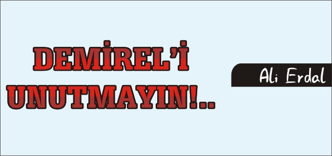 DEMİREL’İ UNUTMAYIN!..