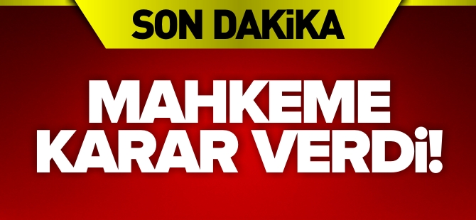 MAHKEME KARAR VERDİ!