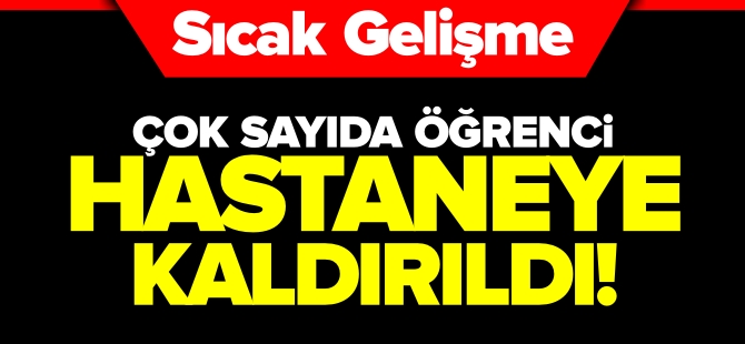 ÇOK SAYIDA ÖĞRENCİ HASTANEYE KALDIRILDI