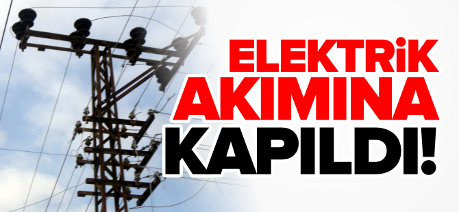 ELEKTRİK AKIMINA KAPILDI