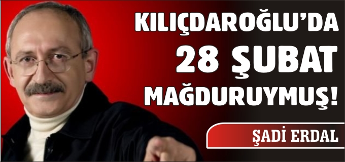 KILIÇDAROĞLU’DA 28 ŞUBAT MAĞDURUYMUŞ