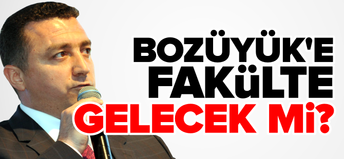 BOZÜYÜK'E FAKÜLTE GELECEK Mİ?