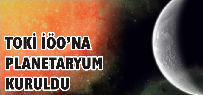 TOKİ İÖO’NA PLANETARYUM KURULDU