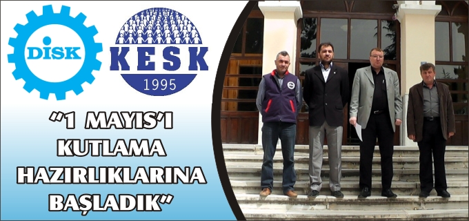 "1 MAYIS’I KUTLAMA HAZIRLIKLARINA BAŞLADIK"