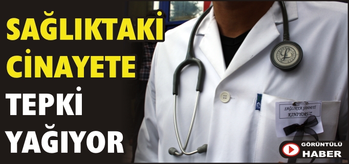 SAĞLIKTAKİ CİNAYETE TEPKİ YAĞIYOR