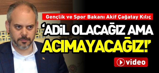 "ADİL OLACAĞIZ AMA ACIMAYACAĞIZ"