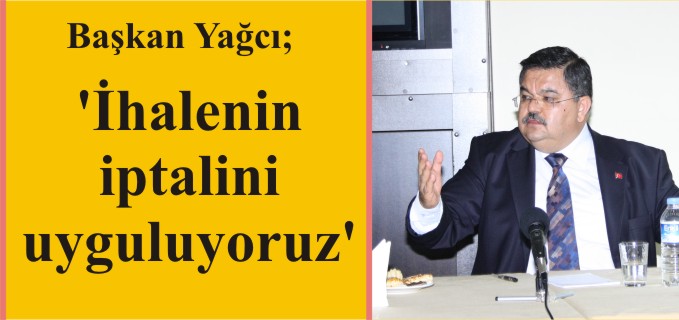 BAŞKAN YAĞCI; "İHALENİN İPTALİNİ UYGULUYORUZ"