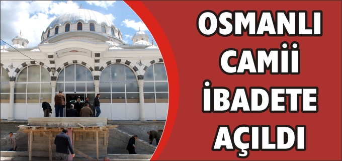 OSMANLI CAMİ İBADETE AÇILDI