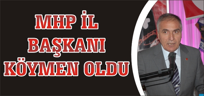 MHP İL BAŞKANI KÖYMEN OLDU