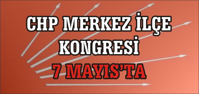 CHP MERKEZ İLÇE KONGRESİ 7 MAYIS’TA