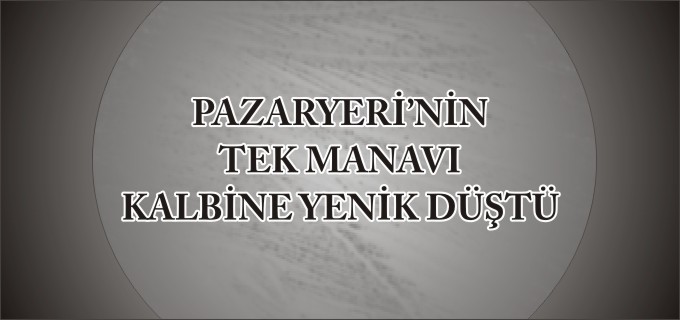 PAZARYERİ’NİN TEK MANAVI KALBİNE YENİK DÜŞTÜ