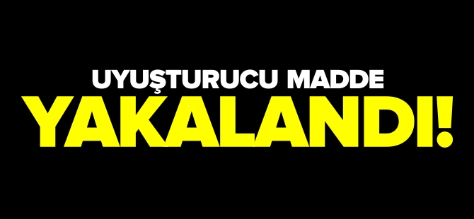 UYUŞTURUCU MADDE YAKALANDI