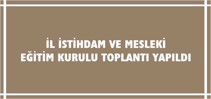 İL İSTİHDAM VE MESLEKİ EĞİTİM KURULU TOPLANTISI YAPILDI