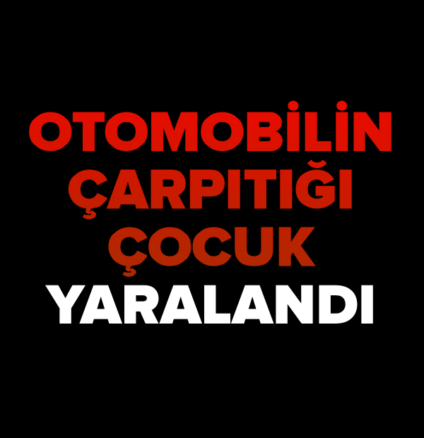 OTOMOBİLİN ÇARPTIĞI ÇOCUK YARALANDI