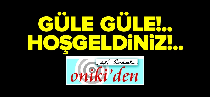 GÜLE GÜLE!.. HOŞ GELDİNİZ!..