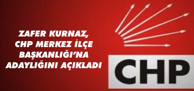 ZAFER KURNAZ, CHP MERKEZ İLÇE BAŞKANLIĞINA ADAYLIĞINI AÇIKLADI
