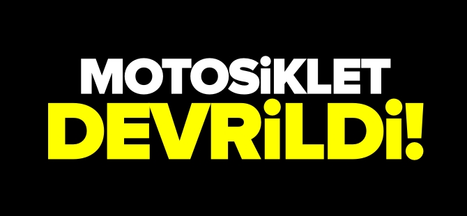 MOTOSİKLET DEVRİLDİ