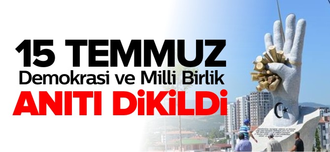 15 TEMMUZ DEMOKRASİ VE MİLLİ BİRLİK ANITI DİKİLDİ