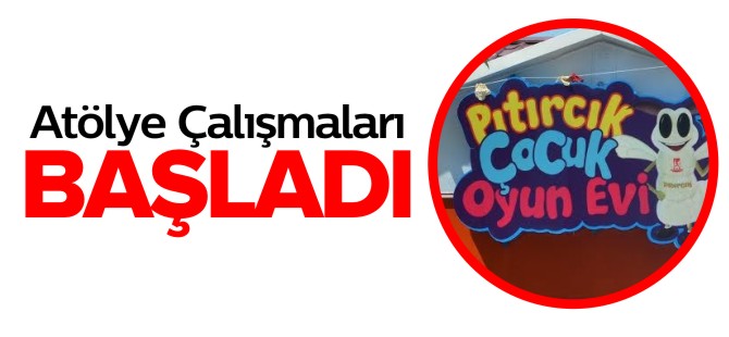 PITIRCIK ÇOCUK OYUN EVİ'NDE ATÖLYE ÇALIŞMALARI BAŞLADI