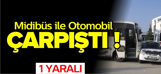 MİDİBÜS İLE OTOMOBİL ÇARPIŞTI 1 YARALI