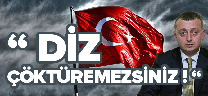 "DİZ ÇÖKTÜREMEZSİNİZ!"