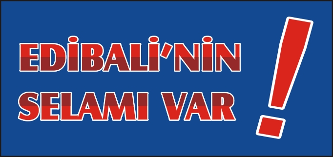 EDİBALİ’NİN SELAMI VAR