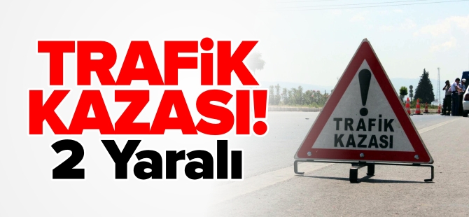 TRAFİK KAZASI 2 YARALI