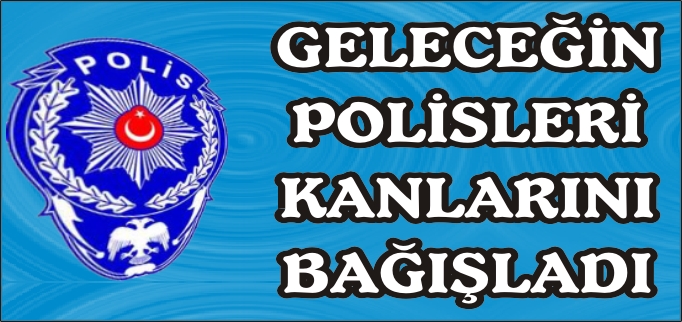 GELECEĞİN POLİSLERİ KANLARINI BAĞIŞLADI