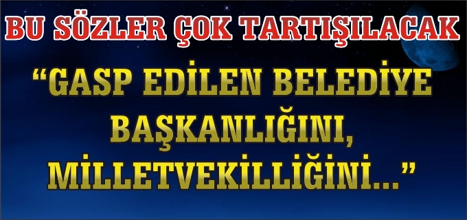 "GASP EDİLEN BELEDİYE BAŞKANLIĞINI MİLLETVEKİLLİĞİNİ..."