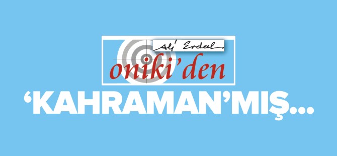'KAHRAMAN'MIŞ...