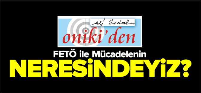 FETÖ İLE MÜCADELENİN NERESİNDEYİZ?
