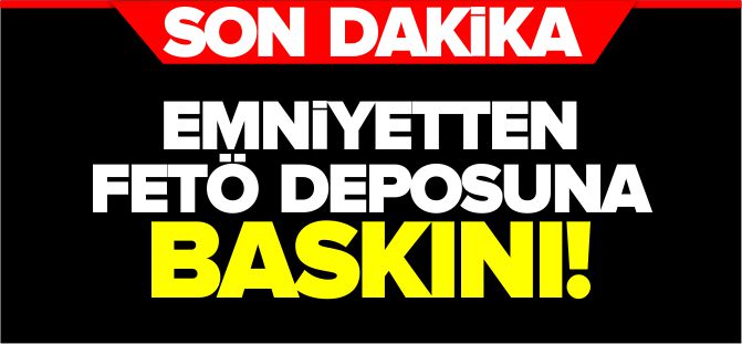 EMNİYETTEN FETÖ DEPOSUNA BASKIN!