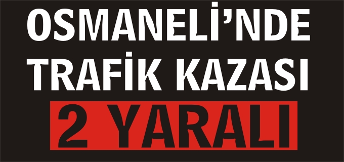 OSMANELİ’NDE TRAFİK KAZASI