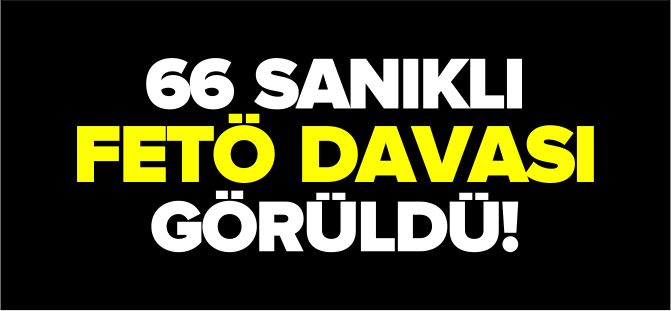 66 SANIKLI FETÖ DAVASI GÖRÜLDÜ