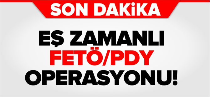 EŞ ZAMANLI FETÖ OPERASYONU