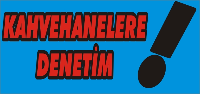 KAHVEHANELERE SIKI DENETİM