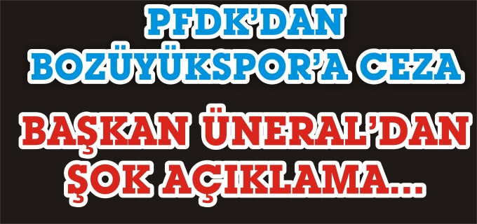 PFDK’DAN BOZÜYÜKSPOR’A CEZA BAŞKAN ÜNERAL’DAN ŞOK AÇIKLAMA...