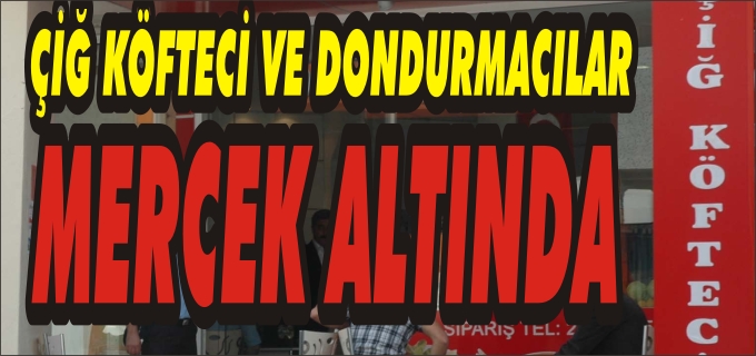 ZABITADAN ÇİĞ KÖFTE VE DONDURMA SATAN İŞ YERLERİNE DENETİM