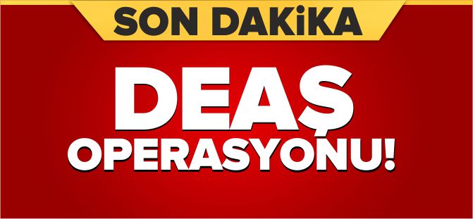 DEAŞ OPERASYONU!