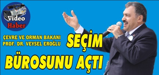 BAKAN EROĞLU İL SEÇİM BÜROSUNU AÇTI