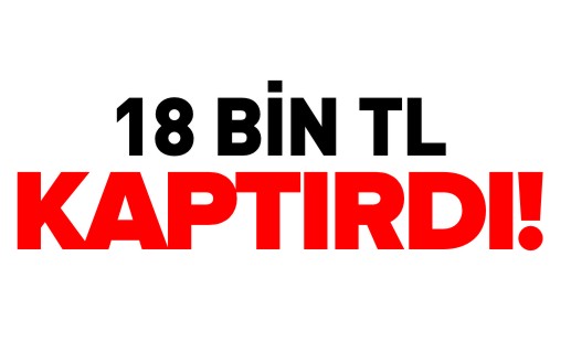 18 BİN TL KAPTIRDI!