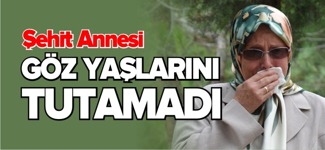 ŞEHİT ANNESİ GÖZ YAŞLARINI TUTAMADI