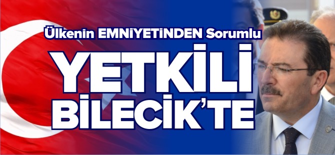 ÜLKENİN EMNİYETİNDEN SORUMLU YETKİLİ BİLECİK'TE