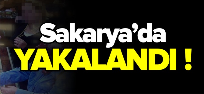 SAKARYA'DA YAKALANDI !