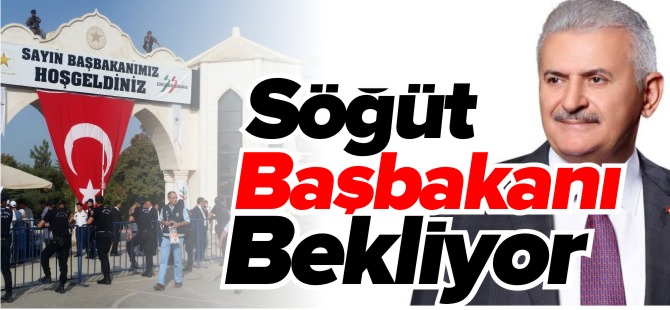 SÖĞÜT BAŞBAKANI BEKLİYOR