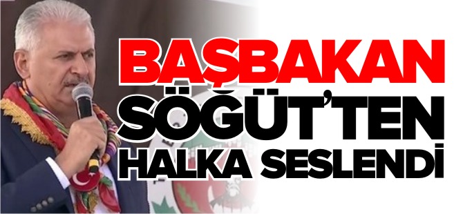 BAŞBAKAN SÖĞÜT'TEN HALKA SESLENDİ