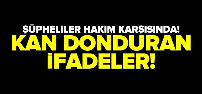 ŞÜPHELİLER HAKİM KARŞISINDA