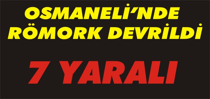 OSMANELİ’NDE RÖMORK DEVRİLDİ:7 YARALI
