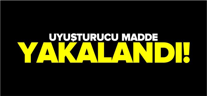 UYUŞTURUCU MADDE YAKALANDI